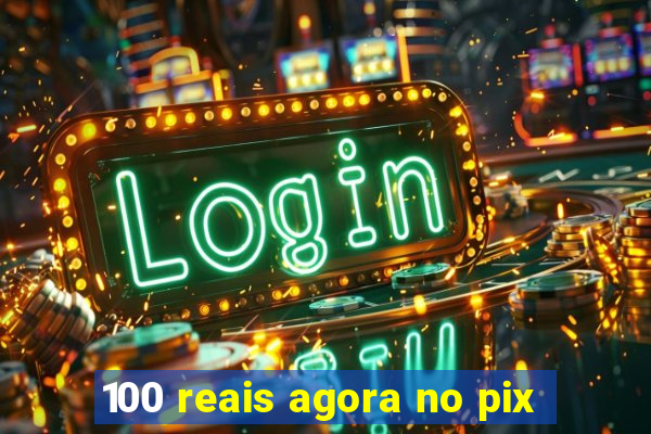 100 reais agora no pix